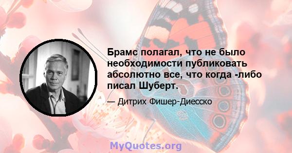 Брамс полагал, что не было необходимости публиковать абсолютно все, что когда -либо писал Шуберт.