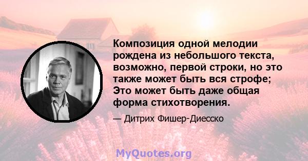 Композиция одной мелодии рождена из небольшого текста, возможно, первой строки, но это также может быть вся строфе; Это может быть даже общая форма стихотворения.