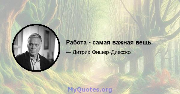 Работа - самая важная вещь.