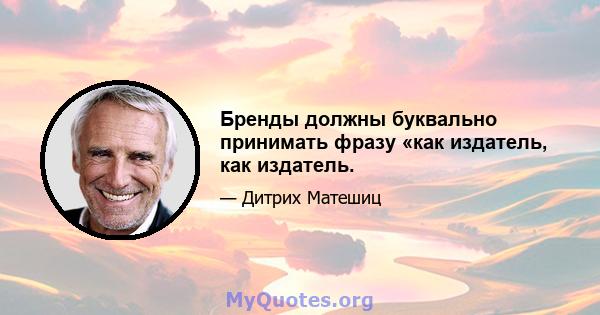 Бренды должны буквально принимать фразу «как издатель, как издатель.