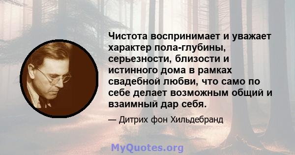 Чистота воспринимает и уважает характер пола-глубины, серьезности, близости и истинного дома в рамках свадебной любви, что само по себе делает возможным общий и взаимный дар себя.