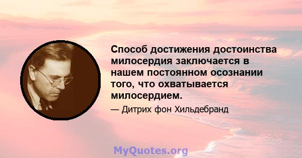 Способ достижения достоинства милосердия заключается в нашем постоянном осознании того, что охватывается милосердием.