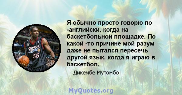 Я обычно просто говорю по -английски, когда на баскетбольной площадке. По какой -то причине мой разум даже не пытался пересечь другой язык, когда я играю в баскетбол.