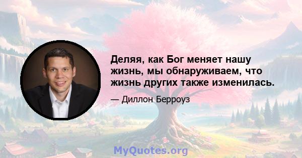 Деляя, как Бог меняет нашу жизнь, мы обнаруживаем, что жизнь других также изменилась.