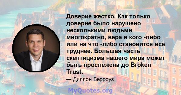 Доверие жестко. Как только доверие было нарушено несколькими людьми многократно, вера в кого -либо или на что -либо становится все труднее. Большая часть скептицизма нашего мира может быть прослежена до Broken Trust.