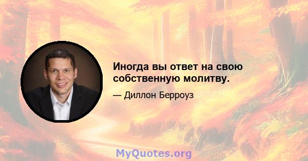 Иногда вы ответ на свою собственную молитву.