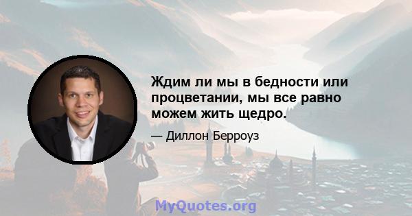 Ждим ли мы в бедности или процветании, мы все равно можем жить щедро.