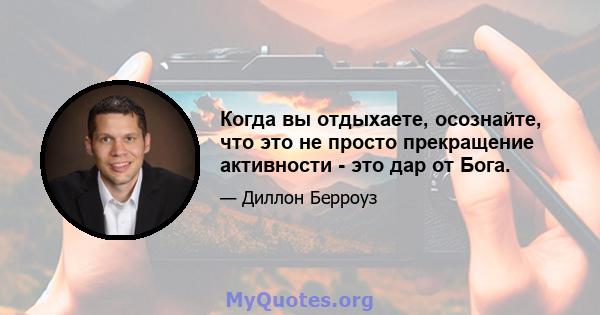 Когда вы отдыхаете, осознайте, что это не просто прекращение активности - это дар от Бога.