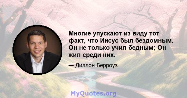 Многие упускают из виду тот факт, что Иисус был бездомным. Он не только учил бедным; Он жил среди них.