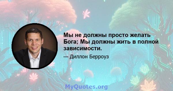 Мы не должны просто желать Бога; Мы должны жить в полной зависимости.