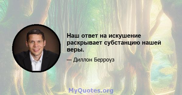 Наш ответ на искушение раскрывает субстанцию ​​нашей веры.