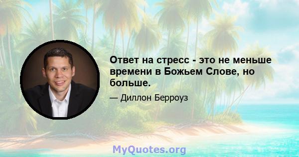 Ответ на стресс - это не меньше времени в Божьем Слове, но больше.