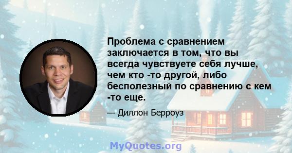 Проблема с сравнением заключается в том, что вы всегда чувствуете себя лучше, чем кто -то другой, либо бесполезный по сравнению с кем -то еще.