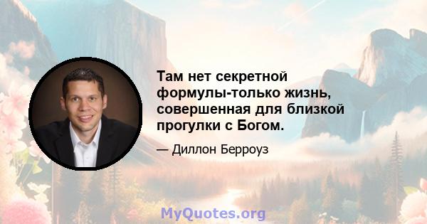 Там нет секретной формулы-только жизнь, совершенная для близкой прогулки с Богом.