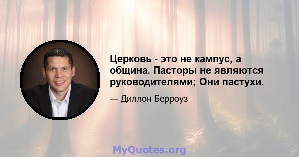 Церковь - это не кампус, а община. Пасторы не являются руководителями; Они пастухи.