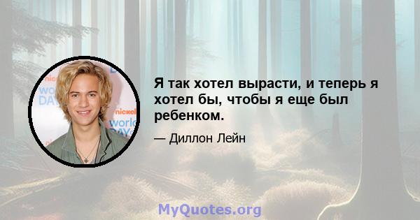 Я так хотел вырасти, и теперь я хотел бы, чтобы я еще был ребенком.