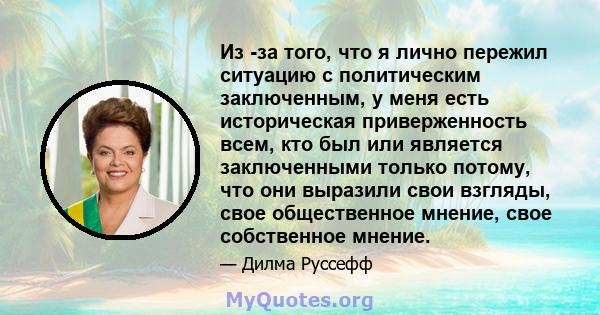 Из -за того, что я лично пережил ситуацию с политическим заключенным, у меня есть историческая приверженность всем, кто был или является заключенными только потому, что они выразили свои взгляды, свое общественное