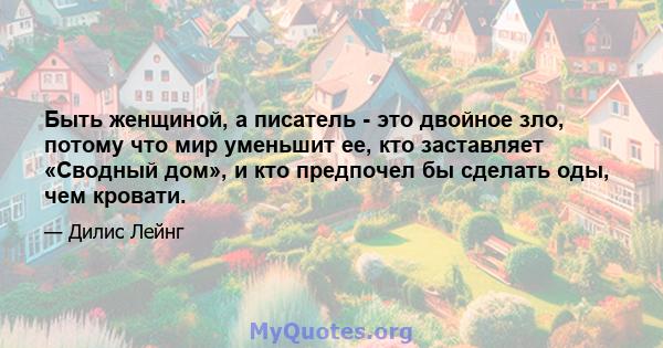 Быть женщиной, а писатель - это двойное зло, потому что мир уменьшит ее, кто заставляет «Сводный дом», и кто предпочел бы сделать оды, чем кровати.