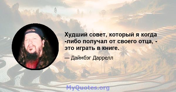 Худший совет, который я когда -либо получал от своего отца, - это играть в книге.