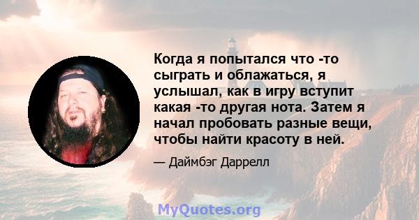 Когда я попытался что -то сыграть и облажаться, я услышал, как в игру вступит какая -то другая нота. Затем я начал пробовать разные вещи, чтобы найти красоту в ней.