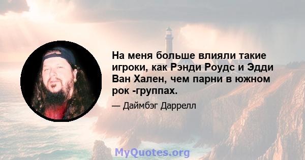 На меня больше влияли такие игроки, как Рэнди Роудс и Эдди Ван Хален, чем парни в южном рок -группах.