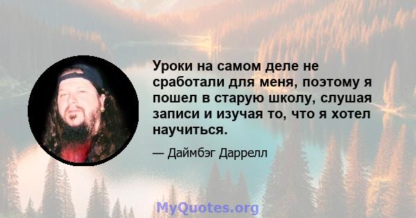 Уроки на самом деле не сработали для меня, поэтому я пошел в старую школу, слушая записи и изучая то, что я хотел научиться.