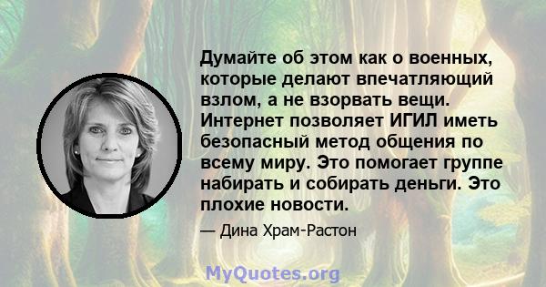 Думайте об этом как о военных, которые делают впечатляющий взлом, а не взорвать вещи. Интернет позволяет ИГИЛ иметь безопасный метод общения по всему миру. Это помогает группе набирать и собирать деньги. Это плохие