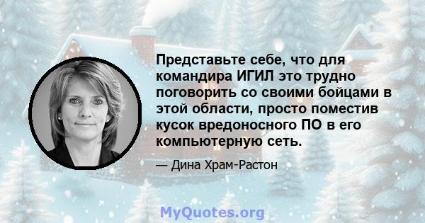 Представьте себе, что для командира ИГИЛ это трудно поговорить со своими бойцами в этой области, просто поместив кусок вредоносного ПО в его компьютерную сеть.