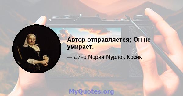 Автор отправляется; Он не умирает.