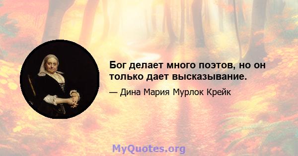 Бог делает много поэтов, но он только дает высказывание.