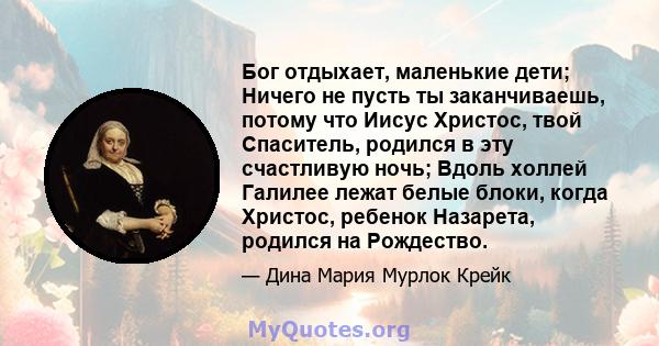 Бог отдыхает, маленькие дети; Ничего не пусть ты заканчиваешь, потому что Иисус Христос, твой Спаситель, родился в эту счастливую ночь; Вдоль холлей Галилее лежат белые блоки, когда Христос, ребенок Назарета, родился на 