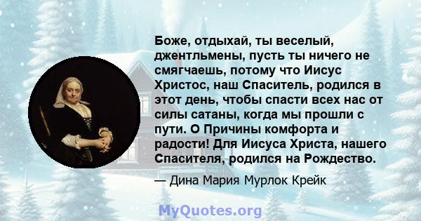 Боже, отдыхай, ты веселый, джентльмены, пусть ты ничего не смягчаешь, потому что Иисус Христос, наш Спаситель, родился в этот день, чтобы спасти всех нас от силы сатаны, когда мы прошли с пути. O Причины комфорта и