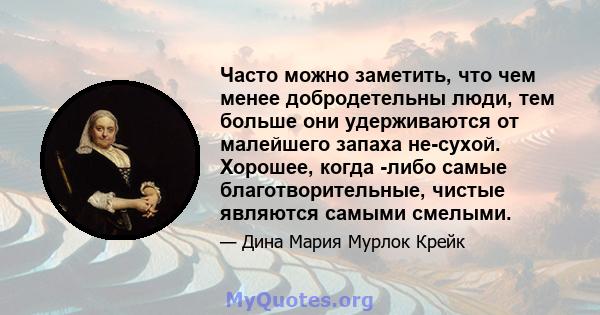 Часто можно заметить, что чем менее добродетельны люди, тем больше они удерживаются от малейшего запаха не-сухой. Хорошее, когда -либо самые благотворительные, чистые являются самыми смелыми.