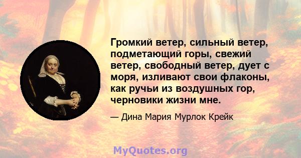 Громкий ветер, сильный ветер, подметающий горы, свежий ветер, свободный ветер, дует с моря, изливают свои флаконы, как ручьи из воздушных гор, черновики жизни мне.