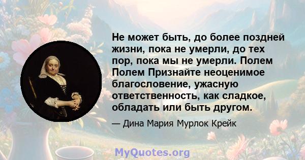 Не может быть, до более поздней жизни, пока не умерли, до тех пор, пока мы не умерли. Полем Полем Признайте неоценимое благословение, ужасную ответственность, как сладкое, обладать или быть другом.