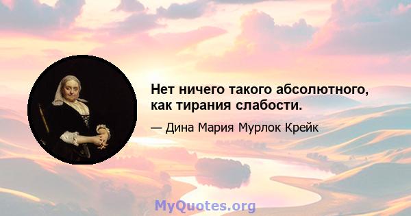 Нет ничего такого абсолютного, как тирания слабости.