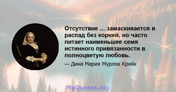 Отсутствие ... замаскивается в распад без корней, но часто питает наименьшее семя истинного привязанности в полноцветую любовь.