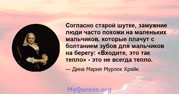 Согласно старой шутке, замужние люди часто похожи на маленьких мальчиков, которые плачут с болтанием зубов для мальчиков на берегу: «Входите, это так тепло» - это не всегда тепло.