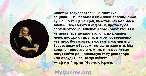 Сплетни, государственные, частные, социальные - борьба с ним либо словом, либо ручкой, в конце концов, кажется, как борьба с тенями. Все смеются над этим, протестуют против этого, обвиняют и презирают это; Тем не менее, 