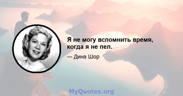 Я не могу вспомнить время, когда я не пел.