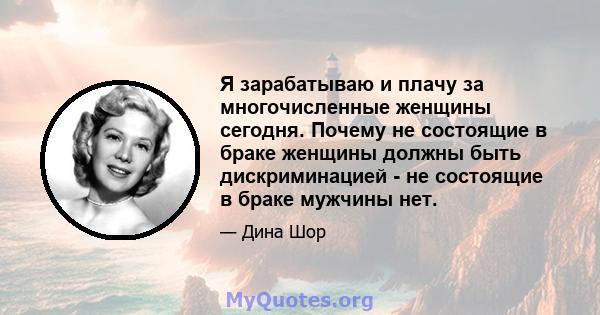 Я зарабатываю и плачу за многочисленные женщины сегодня. Почему не состоящие в браке женщины должны быть дискриминацией - не состоящие в браке мужчины нет.