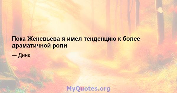 Пока Женевьева я имел тенденцию к более драматичной роли