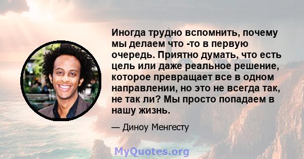 Иногда трудно вспомнить, почему мы делаем что -то в первую очередь. Приятно думать, что есть цель или даже реальное решение, которое превращает все в одном направлении, но это не всегда так, не так ли? Мы просто