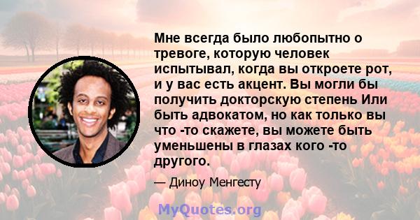 Мне всегда было любопытно о тревоге, которую человек испытывал, когда вы откроете рот, и у вас есть акцент. Вы могли бы получить докторскую степень Или быть адвокатом, но как только вы что -то скажете, вы можете быть