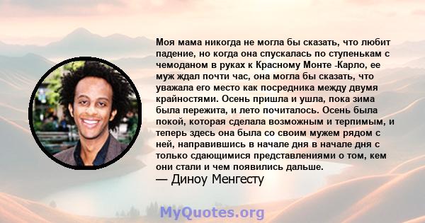 Моя мама никогда не могла бы сказать, что любит падение, но когда она спускалась по ступенькам с чемоданом в руках к Красному Монте -Карло, ее муж ждал почти час, она могла бы сказать, что уважала его место как