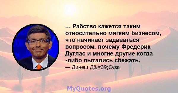 ... Рабство кажется таким относительно мягким бизнесом, что начинает задаваться вопросом, почему Фредерик Дуглас и многие другие когда -либо пытались сбежать.