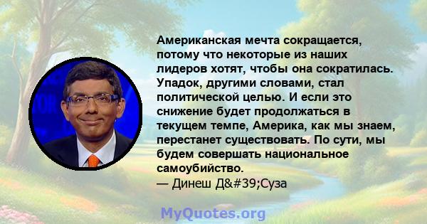 Американская мечта сокращается, потому что некоторые из наших лидеров хотят, чтобы она сократилась. Упадок, другими словами, стал политической целью. И если это снижение будет продолжаться в текущем темпе, Америка, как