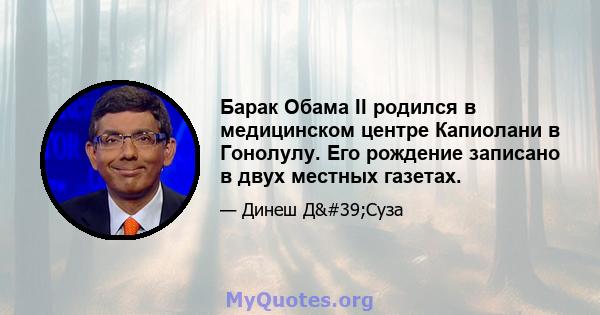 Барак Обама II родился в медицинском центре Капиолани в Гонолулу. Его рождение записано в двух местных газетах.