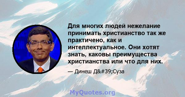 Для многих людей нежелание принимать христианство так же практичено, как и интеллектуальное. Они хотят знать, каковы преимущества христианства или что для них.