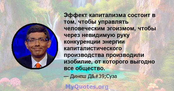 Эффект капитализма состоит в том, чтобы управлять человеческим эгоизмом, чтобы через невидимую руку конкуренции энергии капиталистического производства производили изобилие, от которого выгодно все общество.